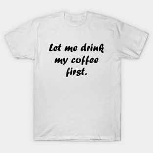 Let me drink my coffee first. T-Shirt